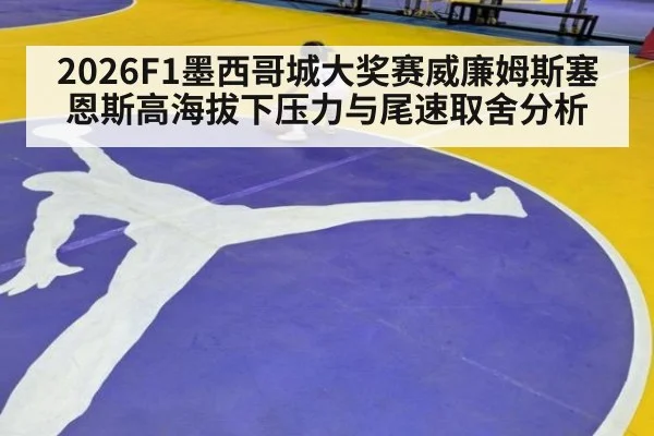 2026F1墨西哥城大奖赛威廉姆斯塞恩斯高海拔下压力与尾速取舍分析